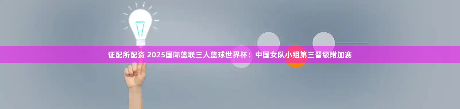证配所配资 2025国际篮联三人篮球世界杯：中国女队小组第三晋级附加赛