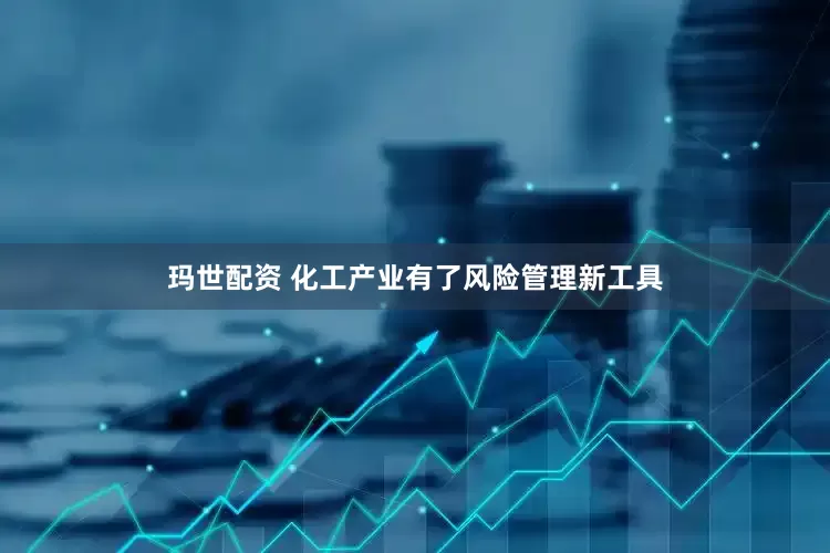 玛世配资 化工产业有了风险管理新工具