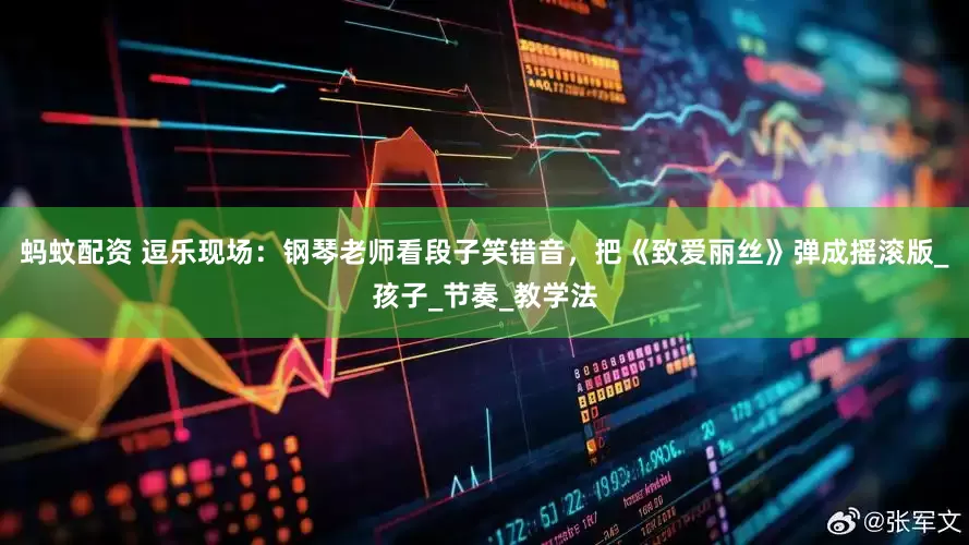 蚂蚊配资 逗乐现场：钢琴老师看段子笑错音，把《致爱丽丝》弹成摇滚版_孩子_节奏_教学法