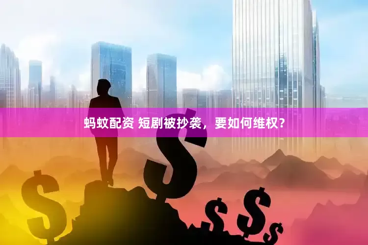 蚂蚊配资 短剧被抄袭，要如何维权？