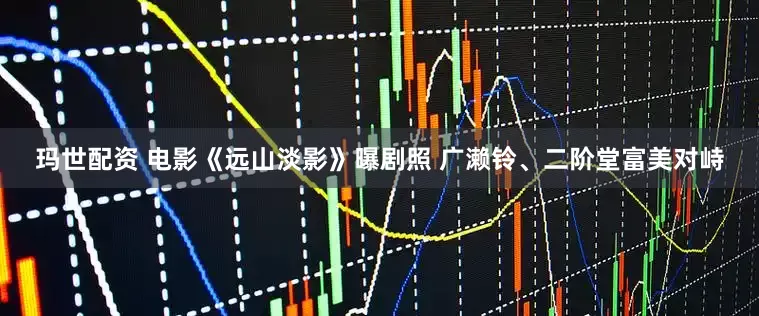 玛世配资 电影《远山淡影》曝剧照 广濑铃、二阶堂富美对峙