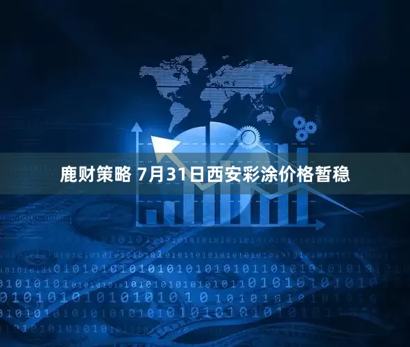 鹿财策略 7月31日西安彩涂价格暂稳