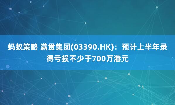 蚂蚁策略 满贯集团(03390.HK)：预计上半年录得亏损不少于700万港元