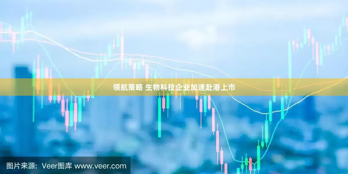 领航策略 生物科技企业加速赴港上市