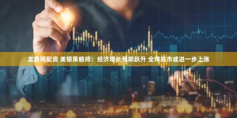 龙爵网配资 美银策略师：经济增长预期跃升 全球股市或进一步上涨