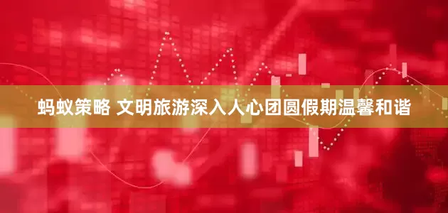蚂蚁策略 文明旅游深入人心团圆假期温馨和谐