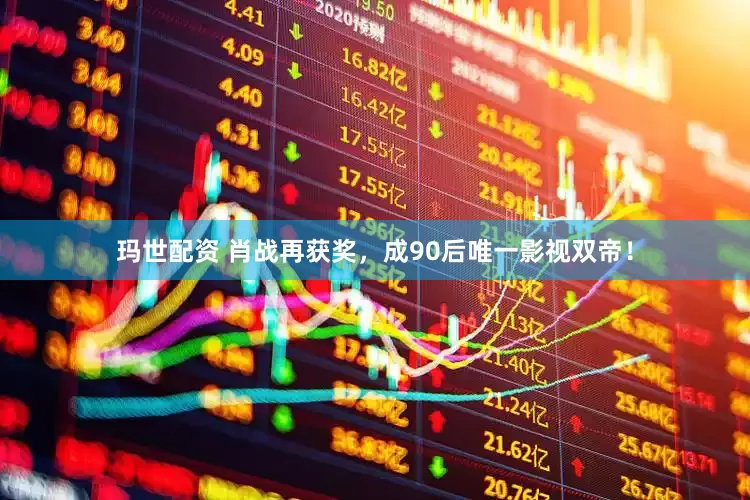 玛世配资 肖战再获奖，成90后唯一影视双帝！