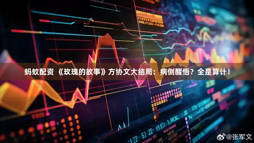 蚂蚊配资 《玫瑰的故事》方协文大结局：病倒醒悟？全是算计！