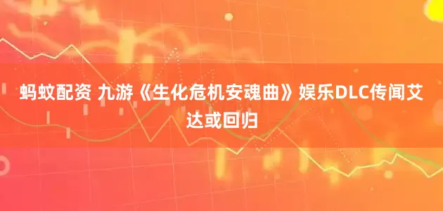 蚂蚊配资 九游《生化危机安魂曲》娱乐DLC传闻艾达或回归