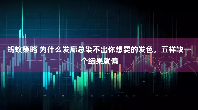 蚂蚁策略 为什么发廊总染不出你想要的发色，五样缺一个结果就偏