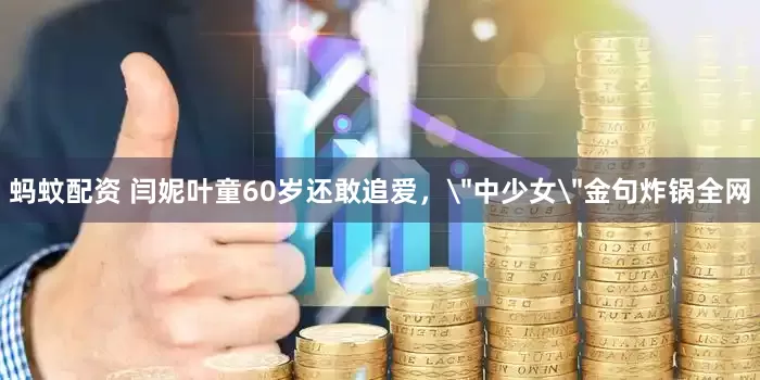 蚂蚊配资 闫妮叶童60岁还敢追爱，